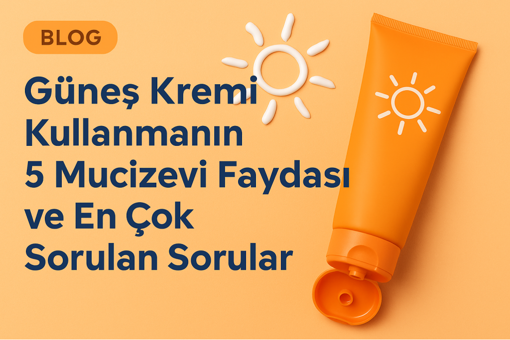 Güneş Kremi Kullanmanın 5 Mucizevi Faydası ve En Çok Sorulan Sorular